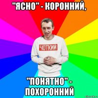 "ясно" - коронний, "понятно" - похоронний