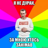 я не дурак, за мною хтось занімав