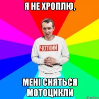 я не хроплю, мені сняться мотоцикли