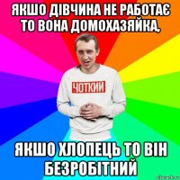 якшо дівчина не работає то вона домохазяйка, якшо хлопець то він безробітний