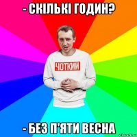 - скількі годин? - без п'яти весна
