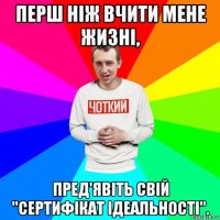 перш ніж вчити мене жизні, пред'явіть свій "сертифікат ідеальності".