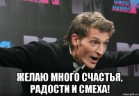  желаю много счастья, радости и смеха!