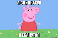 я свинкахуй я ебанутая