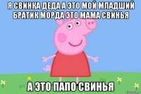 я свинка деда а это мой младший братик морда это мама свинья а это папо свинья