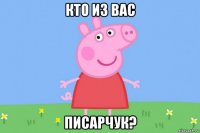 кто из вас писарчук?