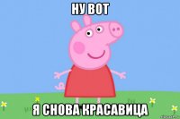 ну вот я снова красавица