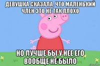 девушка сказала, что маленький член это не так плохо но лучше бы у нее его вообще не было