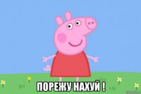  порежу нахуй !