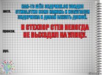 Как-то шёл эндрмен.он увидел Стива.стив взял камень и испугался эндермена и давай бежать домой. И стехпор стев некогда не выходил на улицу. 