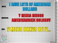 I HAVE LOTS OF AMERICAN DOLLARS Y Menia Mnogo Amerikanskix Dolorov У меня нихуя нету...