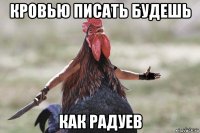 кровью писать будешь как радуев