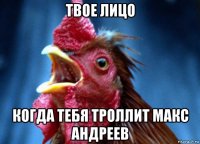 твое лицо когда тебя троллит макс андреев