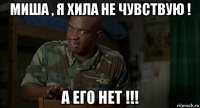 миша , я хила не чувствую ! а его нет !!!