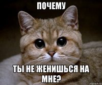 почему ты не женишься на мне?