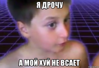 я дрочу а мой хуй не всает