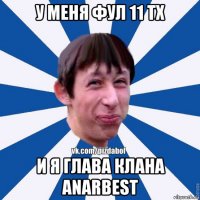 у меня фул 11 тх и я глава клана anarbest