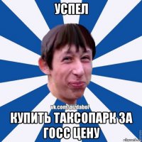 успел купить таксопарк за госс цену