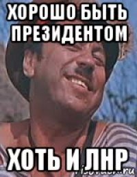 хорошо быть президентом хоть и лнр