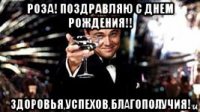 роза! поздравляю с днем рождения!! здоровья,успехов,благополучия!