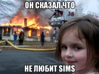 он сказал что не любит sims