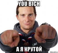 you bich a я крутой