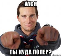 уася ты куда попер?