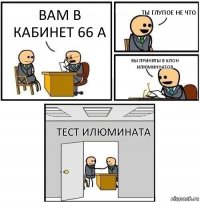 вам в кабинет 66 а ты глупое не что вы приняты в клон илюминнатов тест илюмината