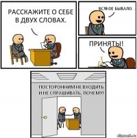 Расскажите о себе в двух словах. Всякое бывало. Приняты! Посторонним не входить и не спрашивать, почему!