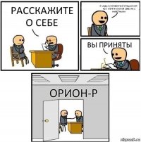 Расскажите о себе Я мудак и криворукий специалист, но у меня фамилия связана с животными Вы приняты Орион-Р