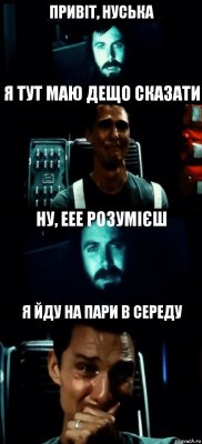 ПРИВІТ, НУСЬКА Я ТУТ МАЮ ДЕЩО СКАЗАТИ НУ, ЕЕЕ РОЗУМІЄШ Я ЙДУ НА ПАРИ В СЕРЕДУ