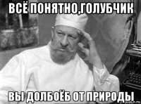 всё понятно,голубчик вы долбоёб от природы