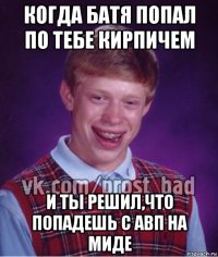 когда батя попал по тебе кирпичем и ты решил,что попадешь с авп на миде