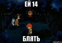 ей 14 блять