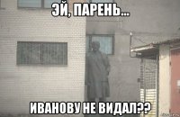  иванову не видал??