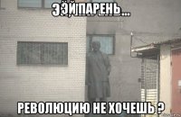 эй парень революцию не хочешь ?