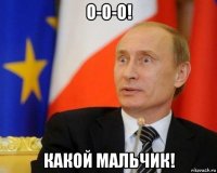 о-о-о! какой мальчик!