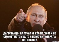  дагестанцы на пукат не кто не смог и не сможет потомушто я поюс их потерат а вы алкаши