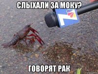 слыхали за моку? говорят рак