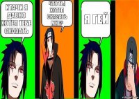 Итачи я давно хотел тебе сказать что ты хотел сказать мне? я гей