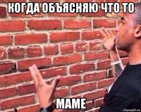 когда объясняю что то маме