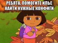 ребята, помогите илье найти нужные конфиги 