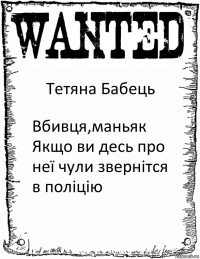 Тетяна Бабець Вбивця,маньяк Якщо ви десь про неї чули звернітся в поліцію