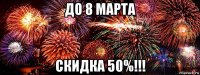 до 8 марта скидка 50%!!!