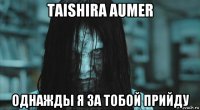 taishira aumer однажды я за тобой прийду