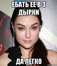 ебать ее в 3 дырки да легко