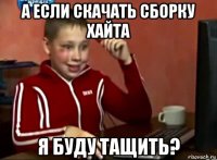 а если скачать сборку хайта я буду тащить?