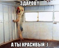 здаров!! а ты красивый :)