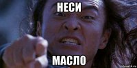 неси масло