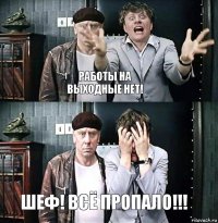 работы на выходные нет! шеф! всё пропало!!!